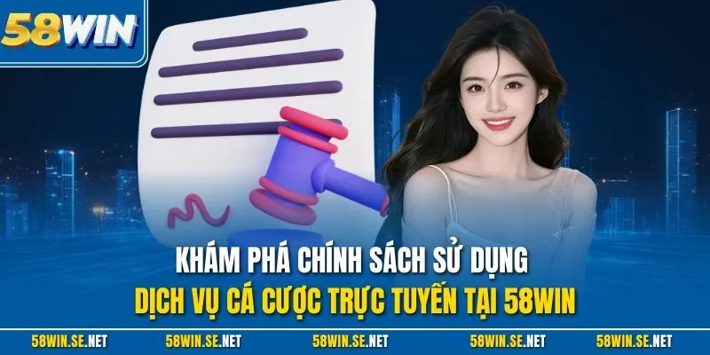 Khám phá chính sách sử dụng dịch vụ cá cược trực tuyến tại 58Win