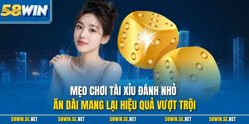 Mẹo chơi tài xỉu đánh nhỏ ăn dài mang lại hiệu quả vượt trội