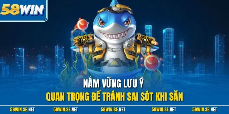 Nắm vững lưu ý quan trọng để tránh sai sót khi săn