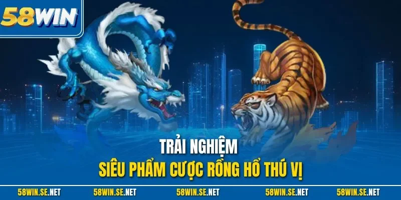 Trải nghiệm siêu phẩm cược rồng hổ thú vị