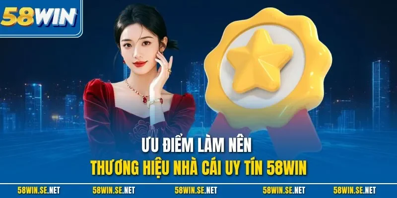 Ưu điểm làm nên thương hiệu nhà cái uy tín 58Win