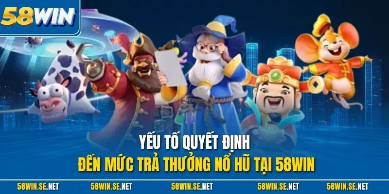 Yếu tố quyết định đến mức trả thưởng nổ hũ tại 58Win